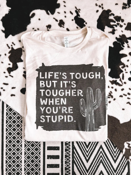 Life's Tough, But Its Tougher When Your Stupid ~ Graphic Tee